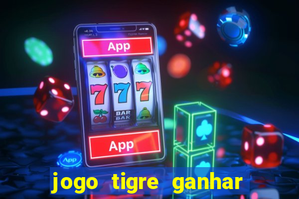 jogo tigre ganhar dinheiro de verdade